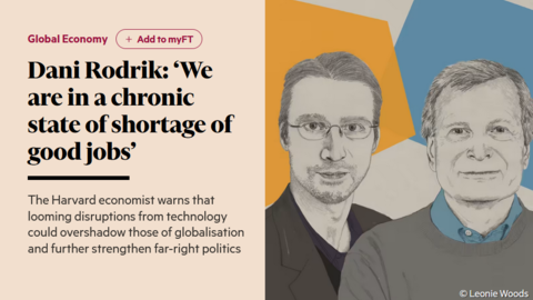 FT - Dani Rodrik - ‘We are in a chronic state of shortage of good jobs’